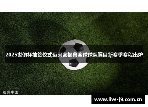 2025世俱杯抽签仪式迈阿密揭幕全球球队瞩目新赛季赛程出炉 2025世俱杯抽签仪式迈阿密揭幕全球球队瞩目新赛季赛程出炉