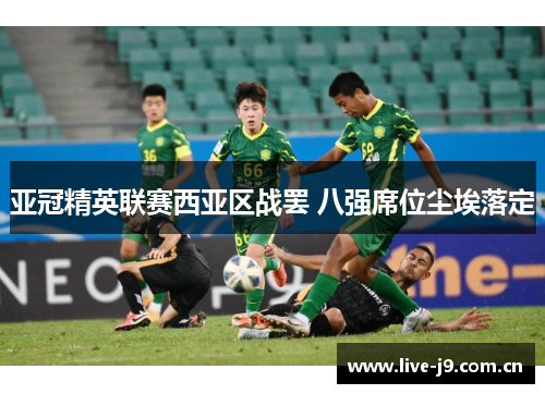 亚冠精英联赛西亚区战罢 八强席位尘埃落定 亚冠精英联赛西亚区战罢 八强席位尘埃落定