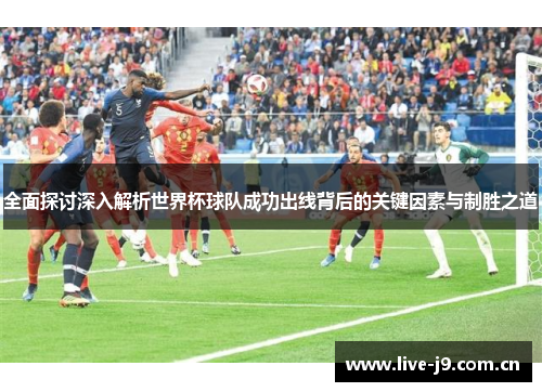 全面探讨深入解析世界杯球队成功出线背后的关键因素与制胜之道